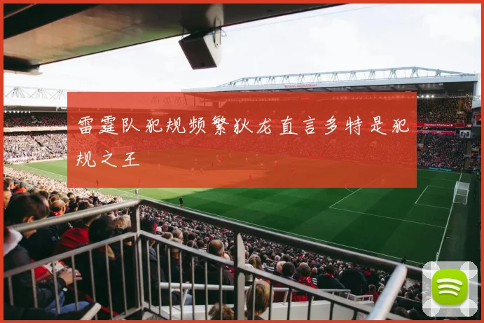 雷霆队犯规频繁狄龙直言多特是犯规之王