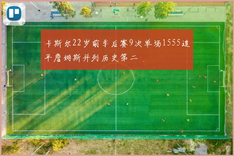 卡斯尔22岁前季后赛9次单场1555追平詹姆斯并列历史第二