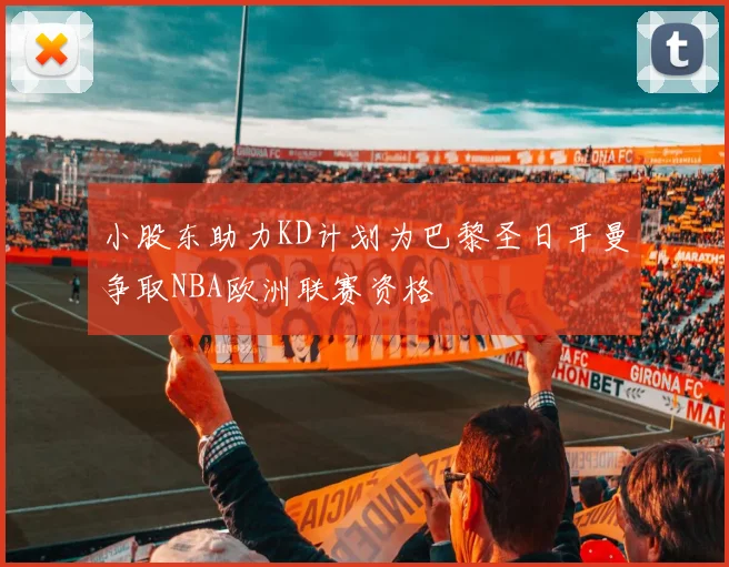 小股东助力KD计划为巴黎圣日耳曼争取NBA欧洲联赛资格