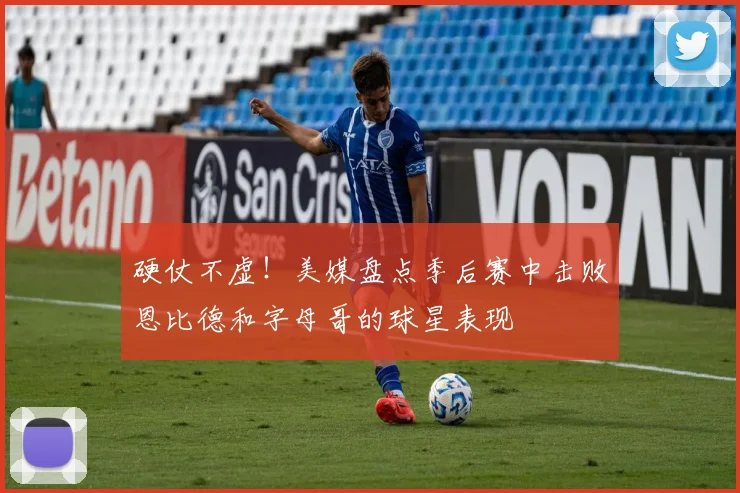 硬仗不虚！美媒盘点季后赛中击败恩比德和字母哥的球星表现