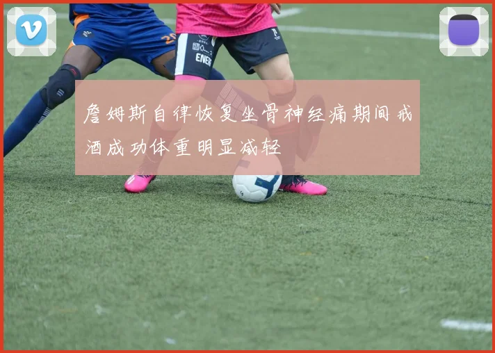 詹姆斯自律恢复坐骨神经痛期间戒酒成功体重明显减轻