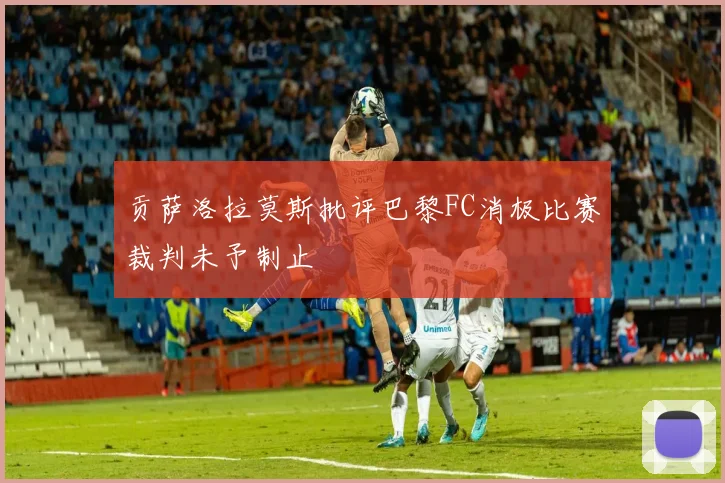 贡萨洛拉莫斯批评巴黎FC消极比赛裁判未予制止